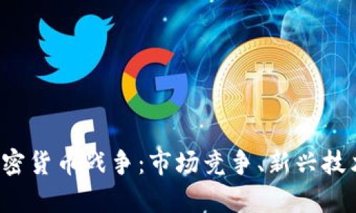 全面解析D加密货币战争：市场竞争、新兴技术与投资机会