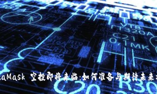 MetaMask 空投即将来临：如何准备与期待未来机会