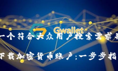思考一个符合大众用户搜索需求并且的

如何下载加密货币账户：一步步指南