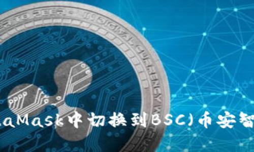 如何在MetaMask中切换到BSC（币安智能链）网络