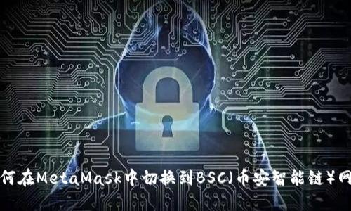 如何在MetaMask中切换到BSC（币安智能链）网络
