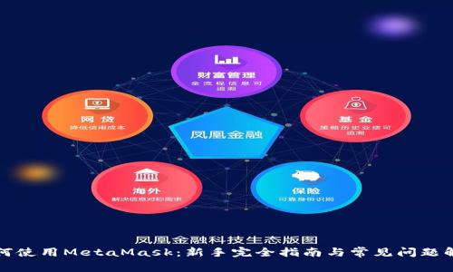 如何使用MetaMask：新手完全指南与常见问题解答