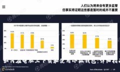 : 如何在电脑上下载和使用