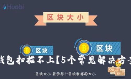 小狐钱包扫描不上？5个常见解决方案详解