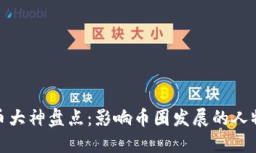加密货币大神盘点：影响币圈发展的人物与成就