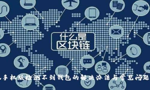 小狐手机版检测不到钱包的解决办法与常见问题解析