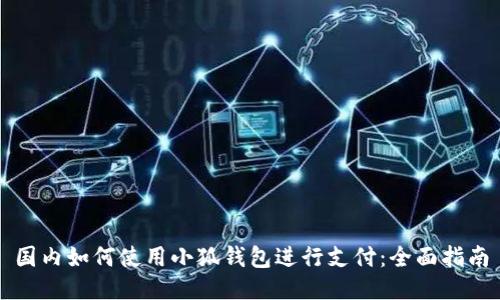 国内如何使用小狐钱包进行支付：全面指南