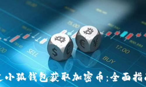  
如何通过小狐钱包获取加密币：全面指南与技巧