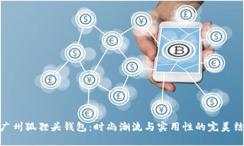 : 广州狐狸头钱包：时尚潮流与实用性的完美结合