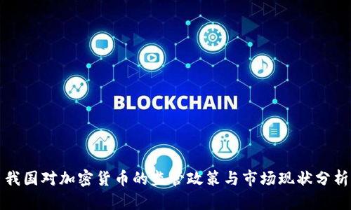 我国对加密货币的监管政策与市场现状分析