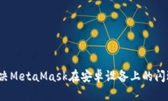 如何解决MetaMask在安卓设备