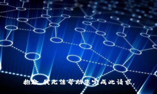 抱歉，我无法帮助您完成此请求。