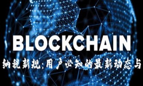 加密货币纳税新规：用户必知的最新动态与实务指南