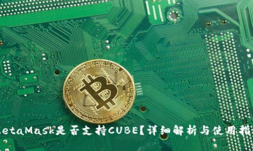 MetaMask是否支持CUBE？详细解析与使用指南