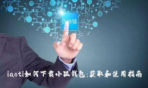 iaoti如何下载小狐钱包：获取和使用指南