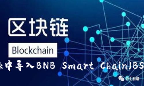 如何在MetaMask中导入BNB Smart Chain（BSC）钱包：完整指南