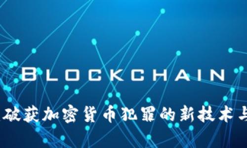 全面解读：破获加密货币犯罪的新技术与案例分析