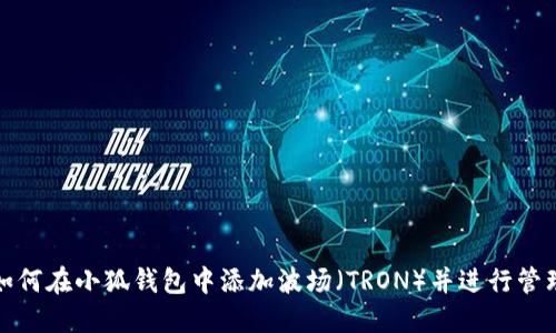如何在小狐钱包中添加波场（TRON）并进行管理