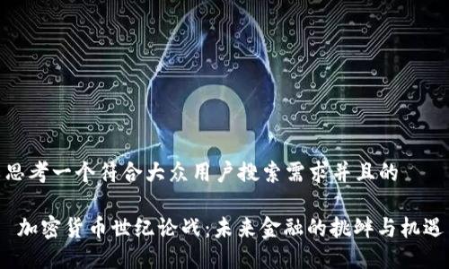 思考一个符合大众用户搜索需求并且的

 加密货币世纪论战：未来金融的挑衅与机遇