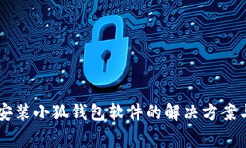 手机无法安装小狐钱包软件的解决方案与常见问题