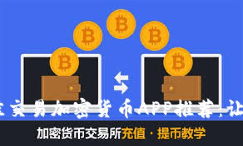 2023年最佳交易加密货币APP推荐：让投资更便捷
