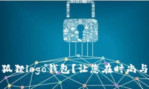 如何选择适合自己的狐狸logo钱包？让您在时尚与实用中找到完美平衡