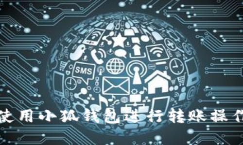 如何使用小狐钱包进行转账操作详解