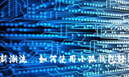 酷儿币：数字时代的新潮流—如何使用小狐钱包轻松管理你的加密资产