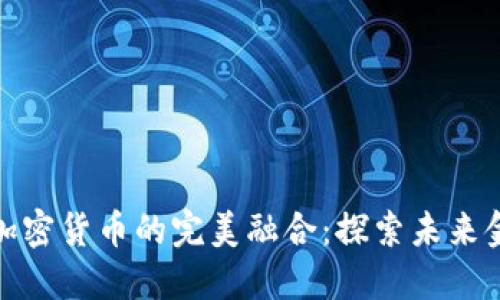 金融科技与加密货币的完美融合：探索未来金融的新生态