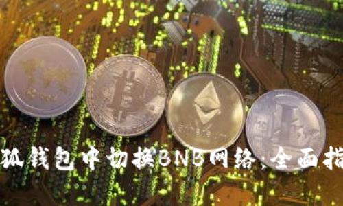 如何在小狐钱包中切换BNB网络：全面指南与技巧