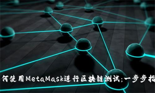 如何使用MetaMask进行区块链测试：一步步指南