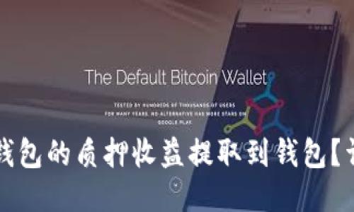 如何将小狐钱包的质押收益提取到钱包？详细操作指南