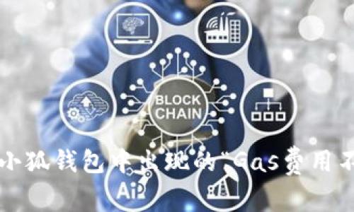 如何解决小狐钱包中出现的“Gas费用不足”问题？