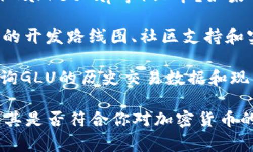 GLU是一个相对较不知名的代币或加密货币，尤其是在加密市场中，通常会有许多类似的代币出现。要确认GLU是否为加密货币，可以从几个方面进行分析：

1. **市场定位**：许多加密货币都有明确的应用场景或技术支持，GLU是否提供了这样的优势和定位？

2. **交易平台**：GLU是否在主流的交易平台（如Binance、CoinMarketCap等）上市？如果它不在主流平台上，那么其流通性和可获得性可能有限。

3. **项目背景**：了解GLU背后的团队和项目愿景，是否有透明的开发路线图、社区支持和实用案例。

4. **行情信息**：通过加密货币行情网站或者区块链浏览器查询GLU的历史交易数据和现有市值，可以提供更多信息。

综上所述，如果你对GLU有兴趣，建议深入研究相关信息，以决定其是否符合你对加密货币的投资或使用标准。