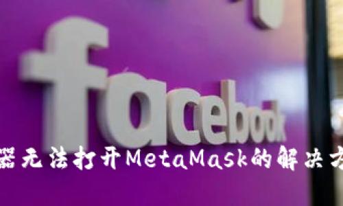 谷歌浏览器无法打开MetaMask的解决方案与技巧