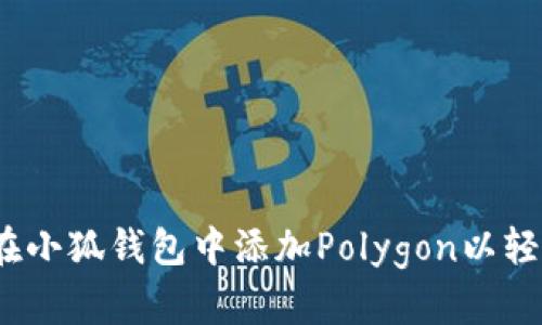 全面指南：如何在小狐钱包中添加Polygon以轻松管理加密资产