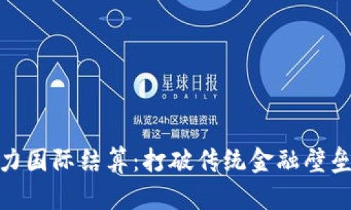 加密货币助力国际结算：打破传统金融壁垒的创新之路
