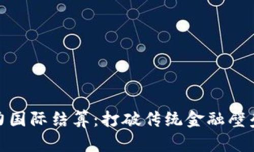加密货币助力国际结算：打破传统金融壁垒的创新之路