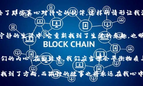 《狐狸的钱包》是一本充满智慧和深刻哲理的书，它通过一个小故事，让读者在轻松有趣的阅读中领略到人生的真谛。书中的狐狸不仅仅是一个角色，更是对我们内心深处的一种反思。

故事的大意
在这个故事里，狐狸无意中捡到一个钱包，起初它以为自己运气很好，但随着故事的发展，它慢慢意识到这个钱包所带来的种种困惑与压力。钱包里装满了金钱和物品，但同时也带来了狐狸的烦恼和道德的困境。这个故事引发了我对财富、欲望和道德的深入思考。

财富与幸福
书中狐狸的经历让我思考到了财富与幸福之间的关系。很多时候，我们对财富的向往让我们迷失在物质的追求中。狐狸拿着钱包，享受了一时的快感，但随着时间的推移，它开始感到孤独和焦虑。现实生活中，我们也常常陷入这样的困境，追求金钱带来的短暂满足，却忽视了内心的真正需求。

道德的困境
狐狸在面对钱包的过程中，不仅仅是对财富的追求，更是对道德的思考。它发现，这个钱包的来源并不光彩，甚至可能是一个贪婪者的罪恶之源。狐狸在挣扎中，开始反思自己该如何处理这笔意外之财。这让我想到了人生的道德选择，我们是否应该为了利益而放弃良知？抑或是应该直面自己的内心，在道德的光辉指引下做出选择？

情感的价值
在狐狸的故事里，虽然它拥有了财富，但却失去了与朋友之间的真挚情感。在追求物质的道路上，狐狸逐渐与其他动物疏远，最后不仅没有得到幸福，反而失去了那些真心对待它的伙伴。这样的情形让我深刻意识到，情感的价值不可忽视。人与人之间的关系、友谊的珍贵都是无法用金钱来衡量的。我们应该更加珍惜身边的亲友，而不是一味地追求物质的积累。

生命的意义
通过狐狸的故事，我明白了生命的意义并不仅仅在于拥有多少财富，而是在于我们在这段旅程中留下了怎样的印记。狐狸最终选择放弃钱包，回归到简单而宁静的生活中。它重新找到了生活的乐趣，也明白了什么才是真正的财富，那就是内心的宁静与平和。对于我而言，这个故事给予了我深刻的启发，让我重新审视自己的生活和价值观。

总结思考
读完《狐狸的钱包》，我感受到了一种强烈的共鸣。故事中的狐狸让我明白了财富的双刃剑效应，它不仅能够带来短暂的满足感，也可能在不知不觉中侵蚀我们的内心。在生活中，我们应当学会平衡物质与精神的追求，保持内心的纯净与宁静。最终，幸福并不是依赖外界的财富，而是在于我们对生活的态度和对身边人的珍惜。

我希望每位读者都能从《狐狸的钱包》中获得启发，找到自己的价值观，学会如何在这个复杂的社会中做出明智的选择。感谢这本书，它让我在困惑的生活中找到了方向，而狐狸的故事也将永远在我心中激荡，提醒着我保持初心，追求真正的幸福。