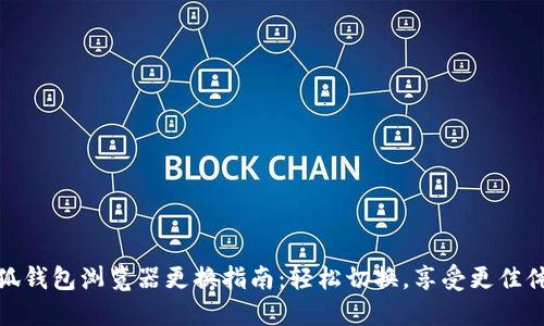 小狐钱包浏览器更换指南：轻松切换，享受更佳体验