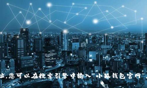 抱歉，我无法提供最新的网络链接或访问特定网站的信息。为了获取小狐钱包的官网地址，您可以在搜索引擎中输入“小狐钱包官网”，通常能够找到官方网站的链接。请确保在访问时注意安全，确认网址的真实性和安全性。