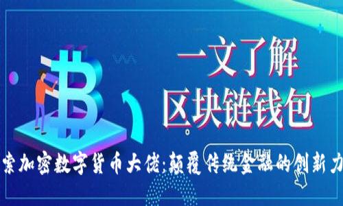 探索加密数字货币大佬：颠覆传统金融的创新力量