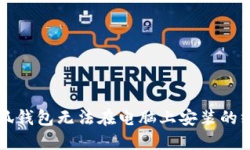 解决小狐钱包无法在电脑上安装的终极指南