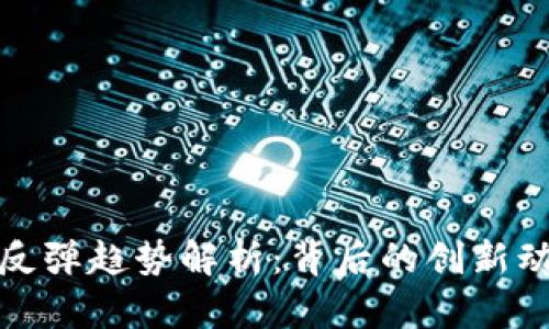 加密货币市场反弹趋势解析：背后的创新动力与未来预判