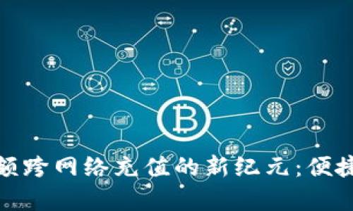 小狐钱包余额跨网络充值的新纪元：便捷与创新并存