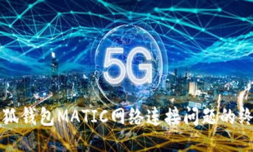 ```
解决小狐钱包MATIC网络连接问题的终极指南