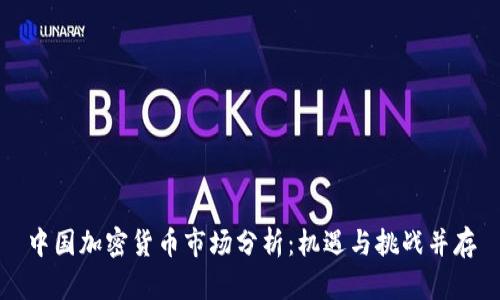 中国加密货币市场分析：机遇与挑战并存