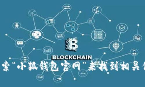 抱歉，我无法提供小狐钱包官网的具体网址，但你可以通过搜索引擎搜索“小狐钱包官网”来找到相关信息。如果有其他问题或需要了解更多关于小狐钱包的信息，请告诉我！