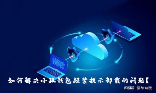 如何解决小狐钱包频繁提示卸载的问题？