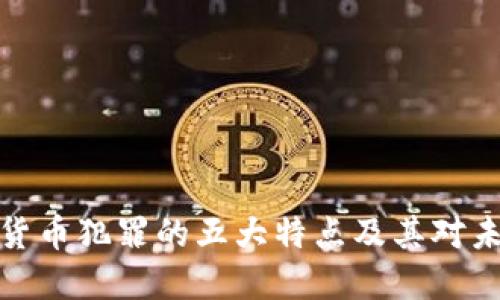 揭秘加密货币犯罪的五大特点及其对未来的影响